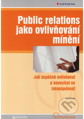 kniha Public relations jako ovlivňování mínění jak úspěšně ovlivňovat a nenechat se zmanipulovat, Grada 2007