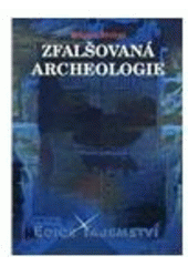 kniha Zfalšovaná archeologie zatajené nálezy, zfalšované exponáty, archeologové usvědčení z podvodu, Dialog 2010