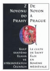 kniha Z Noyonu do Prahy kult svatého Eligia ve středověkých Čechách = De Noyon à Prague : le culte de Saint Éloi en Bohême médiévale, Scriptorium 2006