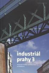 kniha Industriál Prahy 3 průmyslová architektura a technické stavby : průvodce, České vysoké učení technické, Výzkumné centrum průmyslového dědictví 2009