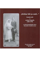 kniha "Květiny bílé po cestě--" svatební oděv a svatební fotografie (1880-1970) : ze sbírek Etnografického ústavu Moravského zemského muzea = [Weiße Blüten dem Weg entlang-- : Hochzeitskleidung und Hochzeitsfotos (1880-1970) : aus den Sammlungen des Ethnographischen Instituts des Mähris, Moravské zemské museum 2005