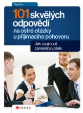 kniha 101 skvělých odpovědí na ostré otázky při přijímacím pohovoru jak zaujmout zaměstnavatele, CPress 2010