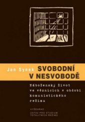 kniha Svobodni v nesvobodě náboženský život ve věznicích v období komunistického režimu, Vyšehrad 2013