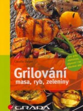 kniha Grilování masa, ryb, zeleniny 53 barevných fotografií, 6 kreseb : [pro grily elektrické, plynové i na dřevěné uhlí], Grada 2006