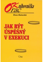 kniha Jak být úspěšný v exekuci, aneb, Základní abeceda exekutora (praktická příručka pro exekutory), Orac 2002