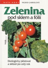 kniha Zelenina pod sklem a fólií ekologicky pěstovat a sklízet po celý rok, Brázda 1997