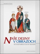 kniha Naše dejiny v obrazoch Od najstarších čias po Trianon, Matica slovenská 2013