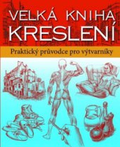 kniha Velká kniha kreslení příručka pro výtvarníky : praktický a inspirativní průvodce pro všechny výtvarníky, Svojtka & Co. 2012