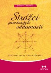 kniha Strážci prastarých vědomostí Šamanská léčba v magickém kole, Maitrea 2013