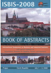 kniha ISBIS-2008 book of abstracts : international symposium on business and industrial statistics : with special emphasis on quantitative analytics for banking, finance and insurance : Prague, Czech Republic, July 1-4,2008, Agentura Action M 2008