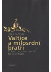 kniha Valtice a milosrdní bratři pohled do zdravotnické historie města, Pro Muzejní spolek Valtice vydalo nakl. F.P.O. Znojmo 2011