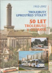 kniha Trolejbusy uprostřed století, aneb, 50 let trolejbusů v Ostravě 1952-2002, Dopravní podnik Ostrava 2002