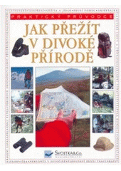 kniha Jak přežít v divoké přírodě praktický průvodce : jak žít v přírodě a užívat si pohodlí, krásných zážitků a bezpečí, Svojtka & Co. 2006