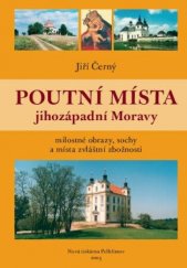 kniha Poutní místa jihozápadní Moravy milostné obrazy, sochy a místa zvláštní zbožnosti, Nová tiskárna Pelhřimov 2005