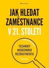 kniha Jak hledat zaměstnance v 21. století Techniky moderního recruitmentu, Grada 2018