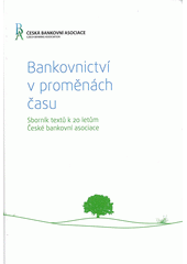 kniha Bankovnictví v proměnách času sborník textů k 20 letům České bankovní asociace, Česká bankovní asociace 2012