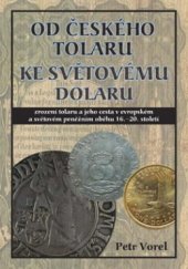 kniha Od českého tolaru ke světovému dolaru zrození tolaru a jeho cesta v evropském a světovém peněžním oběhu 16.-20. století, Rybka Publishers 2003