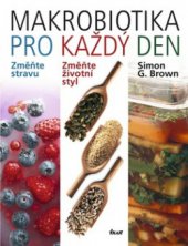 kniha Makrobiotika pro každý den změňte stravu : změňte životní styl : zvolte potraviny s vysokým obsahem vlákniny, minerálních látek a vitamínů, s nízkým GI a bohaté na polysacharidy, Ikar 2010