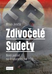 kniha Zdivočelé Sudety Nový pohled na dramatický rok 1938, Mladá fronta 2018