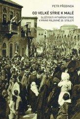 kniha Od Velké Sýrie k malé Složitosti vytváření Sýrie v první polovině 20. století, Academia 2018