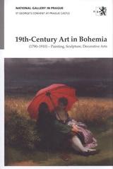 kniha 19th-century art in Bohemia (1790-1910) - painting, sculpture, decorative arts : exhibition guide : National Gallery in Prague, St George's Convent at Prague Castle, National Gallery 2009