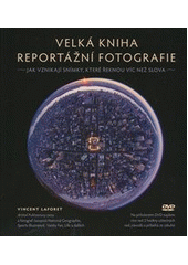 kniha Velká kniha reportážní fotografie jak vznikají snímky, které řeknou víc než slova, CPress 2012