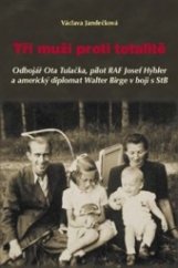 kniha Tři muži proti totalitě Odbojář Ota Tulačka, pilot RAF Josef Hýbner a americký diplomat Walter Birge v boji s StB, Nakladatelství Českého lesa 2014