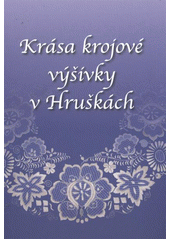 kniha Krása krojové výšivky v Hruškách, Pro obec Hrušky a Vlastivědný kroužek Hrušky vydalo vydavatelství F.R.Z. agency 2011