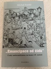 kniha "Emancipace od Židů" Český antisemitismus na konci 19. století, Paseka 2007