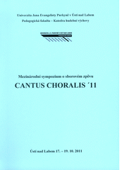 kniha Cantus choralis '11 mezinárodní sympozium o sborovém zpěvu : [Ústí nad Labem 17.-19.10.2011, Univerzita Jana Evangelisty Purkyně 2012