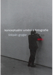 kniha Konceptuální umění a fotografie, Akademie múzických umění, Fakulta filmová a televizní, katedra fotografie 2004