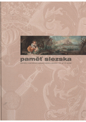 kniha Paměť Slezska památky a paměťové instituce českého Slezska v 16. až 19. století, Slezské zemské muzeum 2011