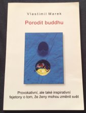 kniha Porodit buddhu Provokativní , ale také inspirativní fejetony, V. Marek 2013