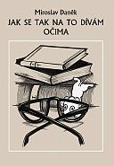 kniha Jak se tak na to dívám očima Miroslav Daněk ; [ilustrovala Vera Folteen], Občanské sdružení Drnka 2001