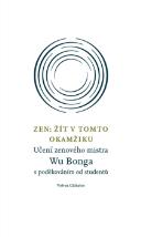 kniha Zen: Žít v tomto okamžiku Učení zenového mistra Wu Bonga s poděkováním studentů, Volvox Globator 2015