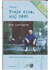 kniha Tvoje slza, můj déšť přítomnost Arnošta Lustiga : dialogy, Mladá fronta 2012