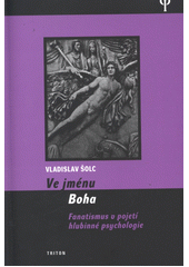 kniha Ve jménu Boha fanatismus v pojetí hlubinné psychologie, Triton 2013