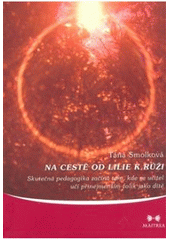 kniha Na cestě od lilie k růži aneb, Skutečná pedagogika začíná tam, kde se učitel učí přinejmenším tolik jako dítě, Maitrea 2008
