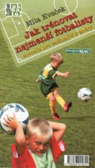 kniha Jak trénovat nejmenší fotbalisty abeceda pro začínající trenéry, Sdružení MAC 2002