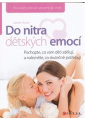 kniha Do nitra dětských emocí pochopte, co vám děti sdělují, a nalezněte, co skutečně potřebují, CPress 2011