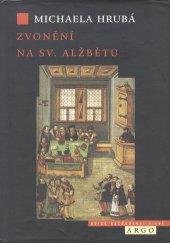 kniha Zvonění na sv. Alžbětu odraz norem a sociální praxe v životních strategiích měšťanek na prahu raného novověku, Argo 2011