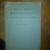 kniha O presidentu Masarykovi pražským dětem vypravuje Jan Herben [Vydalo hlavní město Praha pro žactvo pražských národních škol k osmdesátým narozeninám pana presidenta republiky T.G. Masaryka], Orbis 1930