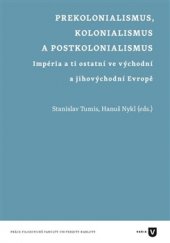 kniha Prekolonialismus, kolonialismus, postkolonialismus Impéria a ti ostatní ve východní a jihovýchodní Evropě, Univerzita Karlova, Filozofická fakulta 2016