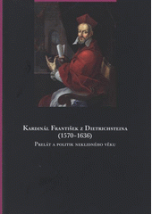 kniha Kardinál František z Dietrichsteina (1570–1636) prelát a politik neklidného věku : [Muzeum umění Olomouc - Arcidiecézní muzeum Kroměříž, Zámecká galerie, 29. května - 31. srpna 2008, Muzeum umění Olomouc - Arcidiecézní muzeum Olomouc, Galerie, 25. září - 4. ledna 2009], Muzeum umění Olomouc 2008