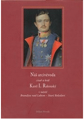 kniha Náš arcivévoda císař a král Karel I. Rakouský v městě Brandýse nad Labem - Staré Boleslavi, Kartuziánské nakladatelství 2011