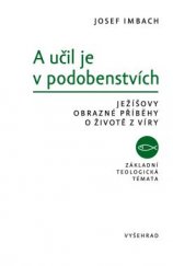 kniha A učil je v podobenstvích Ježíšovy obrazné příběhy o životě z víry, Vyšehrad 2016