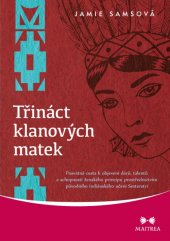 kniha Třináct klanových matek Posvátná cesta k objevení darů, talentů a schopností ženského principu prostřednictvím původního indiánského učení Sesterství, Maitrea 2015