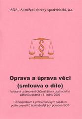 kniha Oprava a úprava věci (smlouva o dílo) vybraná ustanovení občanského a obchodního zákoníku platná k 1. lednu 2009 : s komentářem k problematickým pasážím podle poznatků spotřebitelských poraden SOS, SOS - Sdružení obrany spotřebitelů 2009