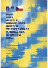 kniha Nová role učitele - budoucnost učitelů ve světě práce v Moravskoslezském kraji sborník příspěvků z mezinárodní konference ... : Rožnov pod Radhoštěm 29.-30. dubna 2008, Ostravská univerzita v Ostravě 2008