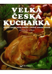 kniha Velká česká kuchařka [tradiční pokrmy našich babiček i pokušení moderní kuchyně], Svojtka & Co. 2007